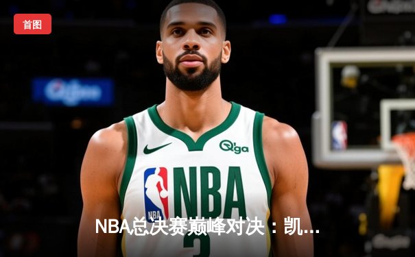 NBA总决赛巅峰对决：凯尔特人险胜勇士夺得第18冠，塔图姆加冕FMVP