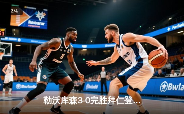 勒沃库森3-0完胜拜仁登顶德甲 阿隆索战术革新终结对手11连冠梦 - 2
