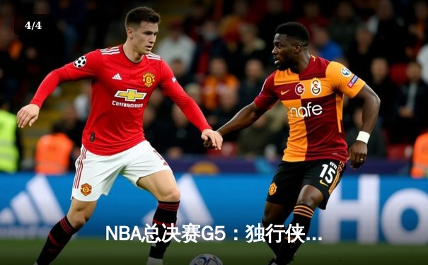 NBA总决赛G5：独行侠客场逆袭，东契奇三双率队扳回一城 - 4