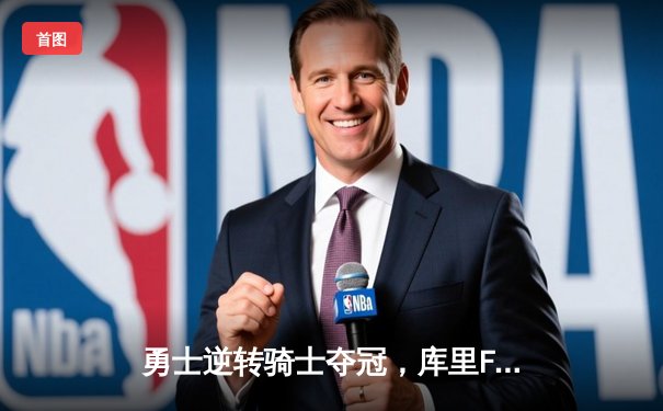 勇士逆转骑士夺冠，库里FMVP三度加冕创历史