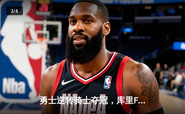 勇士逆转骑士夺冠，库里FMVP三度加冕创历史 - 2