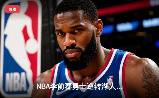 NBA季前赛勇士逆转湖人，库里狂砍38分展现MVP状态
