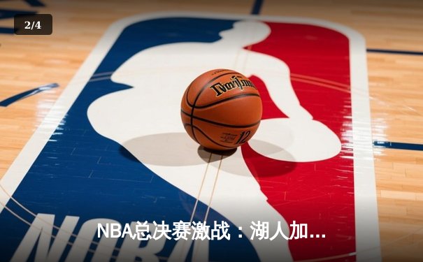 NBA总决赛激战：湖人加时险胜凯尔特人，詹姆斯砍下三双率队夺赛点 - 2