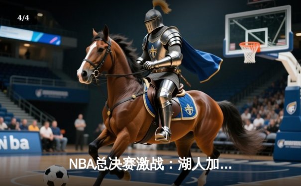 NBA总决赛激战：湖人加时险胜凯尔特人，詹姆斯砍下三双率队夺赛点 - 4