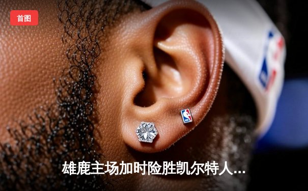 雄鹿主场加时险胜凯尔特人 字母哥44+15统治攻防两端