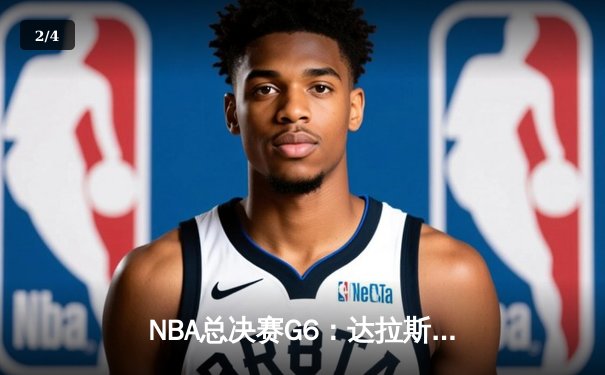 NBA总决赛G6：达拉斯独行侠绝地反击，卢卡·东契奇三双率队扳平总比分 - 2