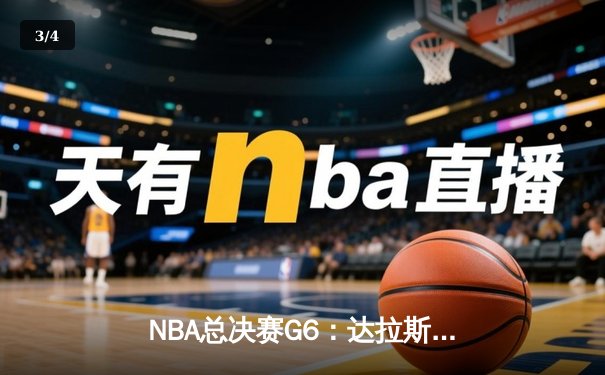 NBA总决赛G6：达拉斯独行侠绝地反击，卢卡·东契奇三双率队扳平总比分 - 3