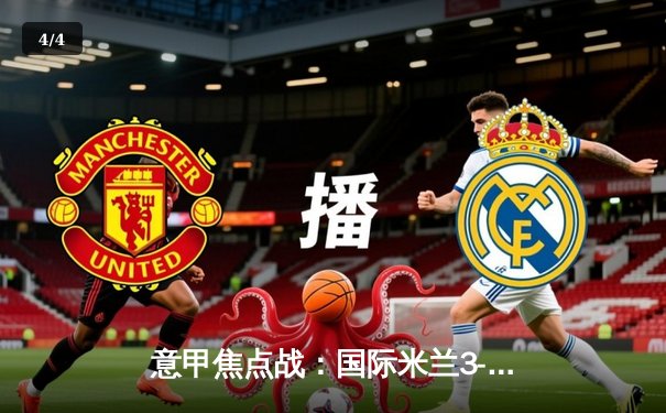 意甲焦点战：国际米兰3-1力克AC米兰，劳塔罗双响助蓝黑军团领跑积分榜 - 4