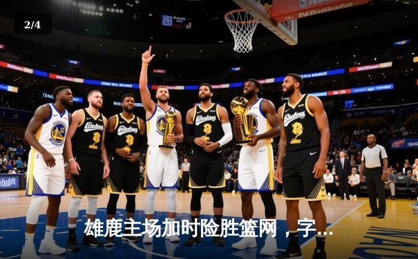 雄鹿主场加时险胜篮网，字母哥砍下42分率领球队守住东部第二 - 2