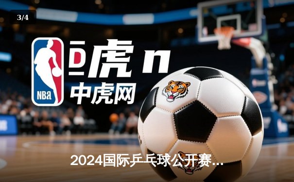 2024国际乒乓球公开赛：林高远力克张本智和夺冠，中国包揽三金 - 3