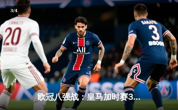 欧冠八强战：皇马加时赛3-1逆转曼城，维尼修斯双响导演伯纳乌奇迹 - 3