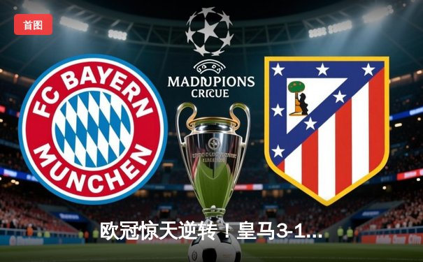 欧冠惊天逆转！皇马3-1绝杀曼城，罗德里戈双响率队挺进决赛