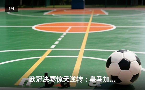 欧冠决赛惊天逆转：皇马加时赛3-2力克多特蒙德，维尼修斯绝杀封王 - 4