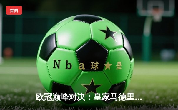 欧冠巅峰对决：皇家马德里3-2逆转拜仁慕尼黑，本泽马加时赛双响定乾坤