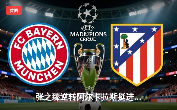 张之臻逆转阿尔卡拉斯挺进法网八强，创造中国男网历史