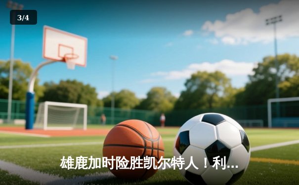 雄鹿加时险胜凯尔特人！利拉德36分主宰关键战 字母哥三双力挽狂澜 - 3