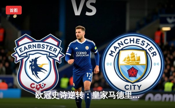 欧冠史诗逆转：皇家马德里3-1力克拜仁慕尼黑，维尼修斯双响锁定决赛席位