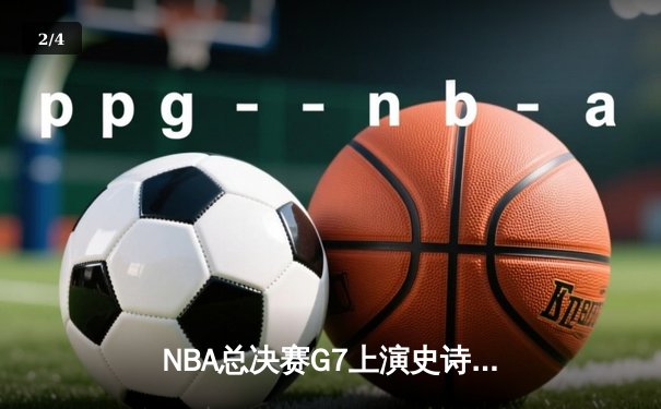 NBA总决赛G7上演史诗逆转，丹佛掘金加时鏖战险胜迈阿密热火夺冠 - 2