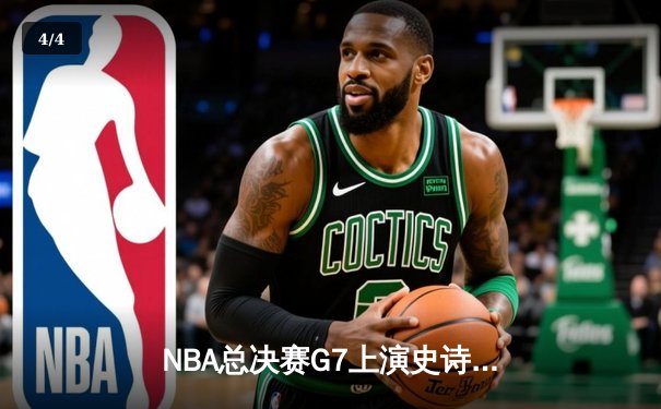 NBA总决赛G7上演史诗逆转，丹佛掘金加时鏖战险胜迈阿密热火夺冠 - 4
