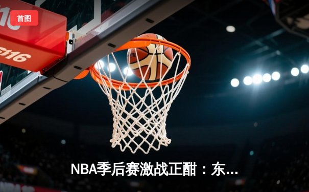 NBA季后赛激战正酣：东契奇爆砍47分独行侠逆转森林狼，总比分2-1领先