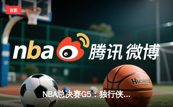 NBA总决赛G5：独行侠绝境逆转凯尔特人，东契奇47分创纪录拖入抢六
