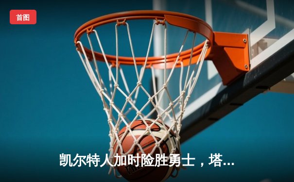 凯尔特人加时险胜勇士，塔图姆44分创赛季新高