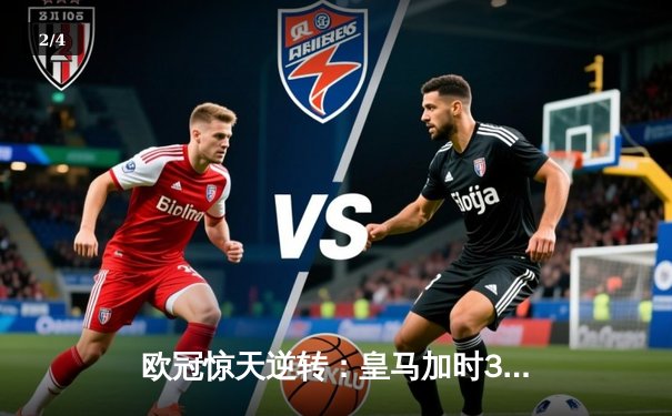 欧冠惊天逆转：皇马加时3-1力克曼城，本泽马点射定乾坤 - 2