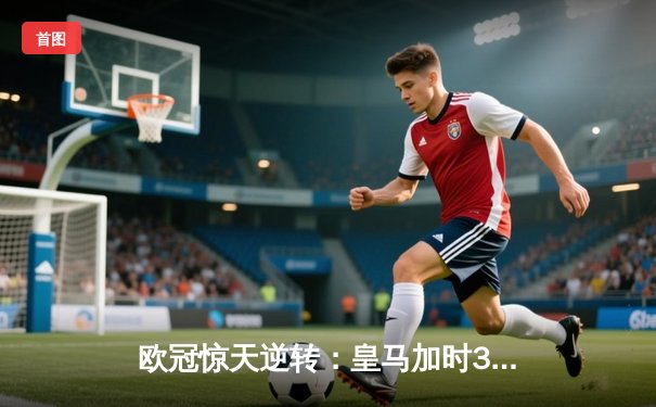 欧冠惊天逆转：皇马加时3-1力克曼城，本泽马点射定乾坤