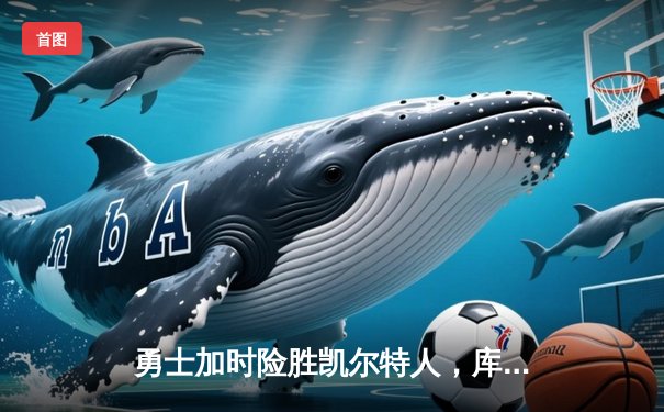 勇士加时险胜凯尔特人，库里狂砍43分率队捍卫主场