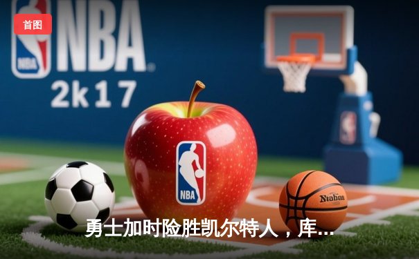 勇士加时险胜凯尔特人，库里狂砍43分率队完成20分逆转
