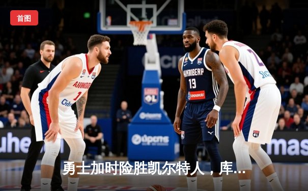 勇士加时险胜凯尔特人，库里狂砍43分率队完成20分逆转