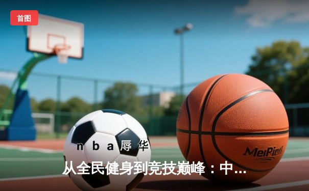 从全民健身到竞技巅峰：中国体育产业的双轮驱动与未来展望