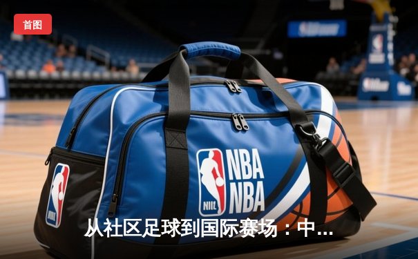 从社区足球到国际赛场：中国草根体育的崛起与职业化转型之路